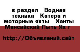  в раздел : Водная техника » Катера и моторные яхты . Ханты-Мансийский,Пыть-Ях г.